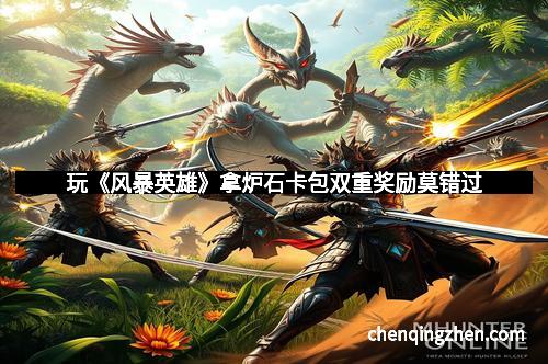 玩《风暴英雄》拿炉石卡包双重奖励莫错过
